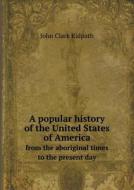 A Popular History Of The United States Of America From The Aboriginal Times To The Present Day di John Clark Ridpath edito da Book On Demand Ltd.