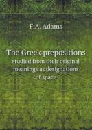 The Greek Prepositions Studied From Their Original Meanings As Designations Of Space di F a Adams edito da Book On Demand Ltd.