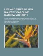 Life And Times Of Her Majesty Caroline Matilda (volume 1); Queen Of Denmark And Norway, And Sister Of H. M. George Iii Of England, From Family di Lascelles Wraxall, Sir Lascelles Wraxall edito da General Books Llc