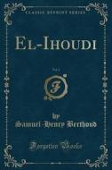 El-Ihoudi, Vol. 1 (Classic Reprint) di Samuel-Henry Berthoud edito da Forgotten Books
