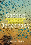 Coding Democracy: How Hackers Are Disrupting Power, Surveillance, and Authoritarianism di Maureen Webb edito da MIT PR