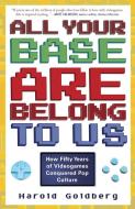 All Your Base Are Belong to Us: How Fifty Years of Videogames Conquered Pop Culture di Harold Goldberg edito da THREE RIVERS PR