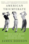 American Triumvirate: Sam Snead, Byron Nelson, Ben Hogan, and the Modern Age of Golf di James Dodson edito da VINTAGE
