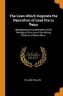 The Laws Which Regulate The Deposition Of Lead Ore In Veins di William Wallace edito da Franklin Classics Trade Press