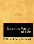 Socrates Master Of Life di William Ellery Leonard edito da Bibliolife