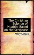 The Christian Science Of Health di Mary Starck edito da Bibliolife