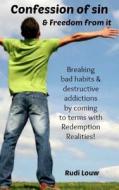Confession of Sin & Freedom from It: Breaking Bad Habits & Destructive Addictions by Coming to Terms with Redemption Realities! di Rudi Louw edito da Rudi\Louw#publishing
