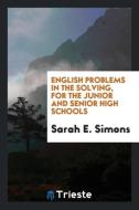 English problems in the solving, for the junior and senior high schools di Sarah E. Simons edito da Trieste Publishing