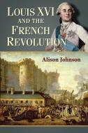 Louis XVI and the French Revolution di Alison Johnson edito da McFarland
