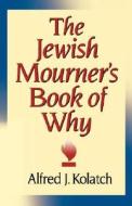 The Jewish Mourner's Book of Why di A. J. Kolatch, Alfred J. Kolatch, J. Alfred Kolatch edito da Jonathan David Co., Inc
