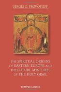 The Spiritual Origins of Eastern Europe: And the Future Mysteries of the Holy Grail di Sergei O. Prokofieff edito da TEMPLE LODGE PUB
