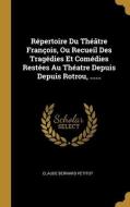 Répertoire Du Théâtre François, Ou Recueil Des Tragédies Et Comédies Restées Au Théatre Depuis Depuis Rotrou, ...... di Claude Bernard Petitot edito da WENTWORTH PR