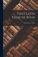 First Latin Exercise Book di John Barrow Allen edito da LEGARE STREET PR