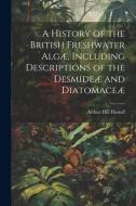 A History of the British Freshwater Algæ, Including Descriptions of the Desmideæ and Diatomaceæ di Arthur Hill Hassall edito da LEGARE STREET PR