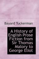 A History Of English Prose Fiction From Sir Thomas Malory To George Eliot di Bayard Tuckerman edito da Bibliolife