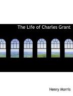 The Life of Charles Grant di Henry Morris edito da BiblioLife
