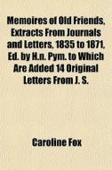 Memoires Of Old Friends, Extracts From Journals And Letters, 1835 To 1871, Ed. By H.n. Pym. To Which Are Added 14 Original Letters From J. S. di Caroline Fox edito da General Books Llc