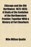 Chicago And The Old Northwest, 1673-1835 di Milo Milton Quaife edito da General Books