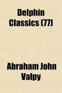 Delphin Classics 77 di Abraham John Valpy edito da General Books