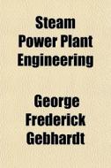 Steam Power Plant Engineering di George Frederick Gebhardt edito da Rarebooksclub.com