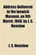 Address Delivered In The Ipswich Museum, di J. S. Henslow edito da General Books