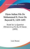 Djem-Sultan Fils de Mohammed II, Frere de Bayezid II, 1459-1495: Etude Sur La Question D'Orient a la Fin Du XV Siecle (1892) di Louis Thuasne edito da Kessinger Publishing