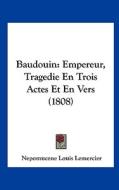 Baudouin: Empereur, Tragedie En Trois Actes Et En Vers (1808) di Nepomucene Louis Lemercier edito da Kessinger Publishing
