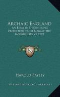 Archaic England: An Essay in Deciphering Prehistory from Megalithic Monuments V2 1919 di Harold Bayley edito da Kessinger Publishing