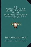 The Apostle Paul and the Christian Church at Philippi: An Exposition of the Sixteenth Chapter of the Acts of the Apostles di James Frederick Todd edito da Kessinger Publishing