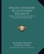 English Literature an Illustrated Record V2: From the Age of Henry VIII to the Age of Milton (1904) di Richard Garnett, Edmund Gosse edito da Kessinger Publishing