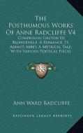 The Posthumous Works of Anne Radcliffe V4: Comprising Gaston de Blondeville, a Romance; St. Alban's Abbey, a Metrical Tale; With Various Poetical Piec di Ann Ward Radcliffe edito da Kessinger Publishing