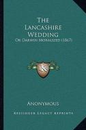 The Lancashire Wedding: Or Darwin Moralized (1867) di Anonymous edito da Kessinger Publishing