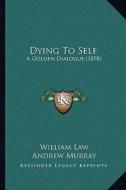 Dying to Self: A Golden Dialogue (1898) di William Law edito da Kessinger Publishing