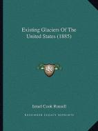 Existing Glaciers of the United States (1885) di Israel Cook Russell edito da Kessinger Publishing