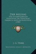 Der Messias: Zum Hundertjahrigen Gedachtnis Des Todestages Friedrich Gottlieb Klopstocks (1903) di J. G. Stark edito da Kessinger Publishing