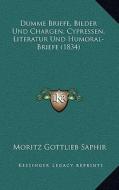 Dumme Briefe, Bilder Und Chargen, Cypressen, Literatur Und Humoral-Briefe (1834) di Moritz Gottlieb Saphir edito da Kessinger Publishing