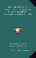Das Reichsgesetz, Betreffend Die Erwerbs Und Wirtschafts Genossenschaften (1907) di Ludolf Parisius edito da Kessinger Publishing