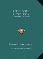 Lepidus the Centurion: A Roman of Today a Roman of Today di Edwin Lester Arnold edito da Kessinger Publishing