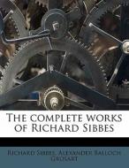 The Complete Works Of Richard Sibbes di Richard Sibbes, Alexander Balloch Grosart edito da Nabu Press