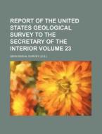 Report of the United States Geological Survey to the Secretary of the Interior Volume 23 di Geological Survey edito da Rarebooksclub.com