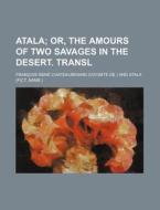 Atala; Or, the Amours of Two Savages in the Desert. Transl di Francois Rene De Chateaubriand edito da Rarebooksclub.com