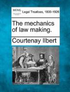 The Mechanics Of Law Making. di Courtenay Ilbert edito da Gale, Making of Modern Law