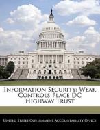 Information Security: Weak Controls Place Dc Highway Trust edito da Bibliogov