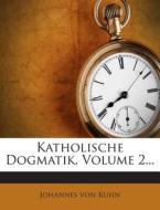 Katholische Dogmatik, Volume 2... di Johannes Von Kuhn edito da Nabu Press