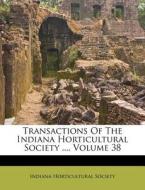 Transactions of the Indiana Horticultural Society ..., Volume 38 di Indiana Horticultural Society edito da Nabu Press