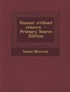 Honour Without Renown di Innes-Browne edito da Nabu Press