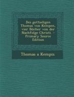 Des Gottseligen Thomas Von Kempen, Vier Bucher Von Der Nachfolge Christi. di Thomas A. Kempis edito da Nabu Press
