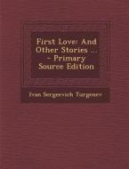 First Love: And Other Stories ... di Ivan Sergeevich Turgenev edito da Nabu Press