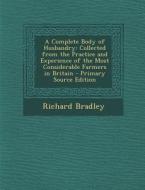 A Complete Body of Husbandry: Collected from the Practice and Experience of the Most Considerable Farmers in Britain - Primary Source Edition di Richard Bradley edito da Nabu Press