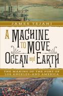 A Machine to Move Ocean and Earth: The Making of the Port of Los Angeles and America di James Tejani edito da W W NORTON & CO